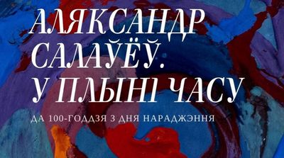 Выстава «Аляксандр Салаўёў. У плыні часу», прысвечаная 100-годдзю мастака